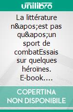 La littérature n&apos;est pas qu&apos;un sport de combatEssais sur quelques héroïnes. E-book. Formato EPUB ebook