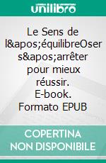 Le Sens de l&apos;équilibreOser s&apos;arrêter pour mieux réussir. E-book. Formato EPUB