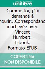 Comme toi, j´ai demandé à mourir...Correspondance inachevée avec Vincent Humbert. E-book. Formato EPUB ebook