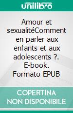 Amour et sexualitéComment en parler aux enfants et aux adolescents ?. E-book. Formato EPUB ebook