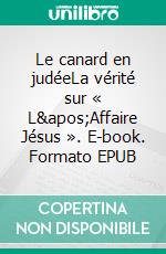 Le canard en judéeLa vérité sur « L&apos;Affaire Jésus ». E-book. Formato EPUB ebook