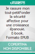 Je rassure mon tout-petitFonder la sécurité affective pour une croissance épanouie. E-book. Formato EPUB ebook