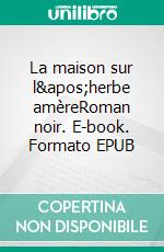 La maison sur l&apos;herbe amèreRoman noir. E-book. Formato EPUB