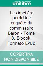 Le cimetière perduUne enquête du commissaire Baron - Tome 8. E-book. Formato EPUB ebook di Hervé Huguen