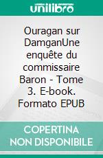 Ouragan sur DamganUne enquête du commissaire Baron - Tome 3. E-book. Formato EPUB