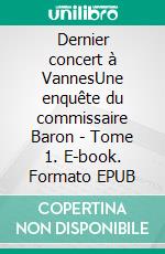 Dernier concert à VannesUne enquête du commissaire Baron - Tome 1. E-book. Formato EPUB ebook