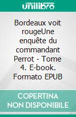 Bordeaux voit rougeUne enquête du commandant Perrot - Tome 4. E-book. Formato EPUB ebook