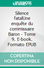 Silence fatalUne enquête du commissaire Baron - Tome 9. E-book. Formato EPUB ebook