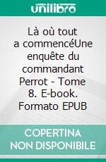 Là où tout a commencéUne enquête du commandant Perrot - Tome 8. E-book. Formato EPUB ebook