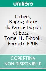 Poitiers, l'affaire du ParcLe Duigou et Bozzi - Tome 11. E-book. Formato EPUB ebook di Firmin Le Bourhis