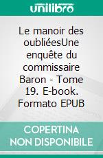 Le manoir des oubliéesUne enquête du commissaire Baron - Tome 19. E-book. Formato EPUB ebook