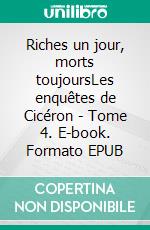 Riches un jour, morts toujoursLes enquêtes de Cicéron - Tome 4. E-book. Formato EPUB ebook