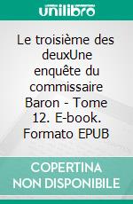 Le troisième des deuxUne enquête du commissaire Baron - Tome 12. E-book. Formato EPUB