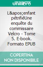 L&apos;enfant pétrifiéUne enquête du commissaire Velcro - Tome 5. E-book. Formato EPUB ebook