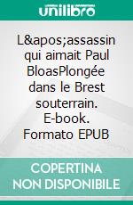 L&apos;assassin qui aimait Paul BloasPlongée dans le Brest souterrain. E-book. Formato EPUB ebook