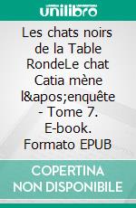 Les chats noirs de la Table RondeLe chat Catia mène l&apos;enquête - Tome 7. E-book. Formato EPUB ebook