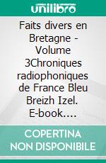 Faits divers en Bretagne - Volume 3Chroniques radiophoniques de France Bleu Breizh Izel. E-book. Formato EPUB ebook