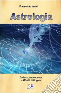 Astrologia - Zodiaco, Ascendente e Affinità di coppia. E-book. Formato PDF ebook di François Arnaud