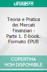 Teoria e Pratica dei Mercati Finanziari - Parte 1. E-book. Formato PDF ebook