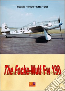 The Focke-Wulf Fw 190. E-book. Formato PDF ebook di Mantelli - Brown - Kittel - Graf