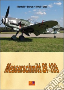 The Messerschmitt Bf 109. E-book. Formato PDF ebook di Mantelli - Brown - Kittel - Graf