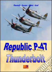 Republic P-47 Thunderbolt. E-book. Formato PDF ebook di Mantelli - Brown - Kittel - Graf