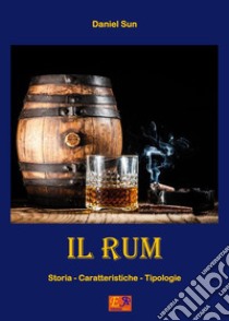 Il Rum - Storia, Caratteristiche e Tipologie. E-book. Formato PDF ebook di Daniel Sun