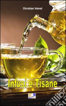 Infusi e tisane. E-book. Formato EPUB ebook di Christian Valnet