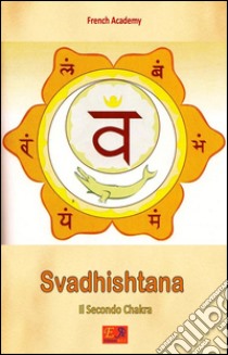 Svadhishtana - Il Secondo ChakraIl sistema dei sette chakra - Volume 2. E-book. Formato EPUB ebook di French Academy