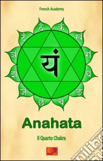 Anahata - Il Quarto ChakraIl sistema dei sette chakra - Volume 4. E-book. Formato PDF ebook di French Academy