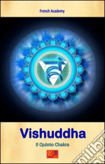 Vishuddha - Il Quinto ChakraIl sistema dei sette chakra - Volume 5. E-book. Formato EPUB ebook di French Academy