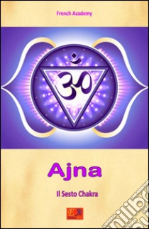 Ajna - Il Sesto ChakraIl sistema dei sette chakra - Volume 6. E-book. Formato PDF ebook di French Academy