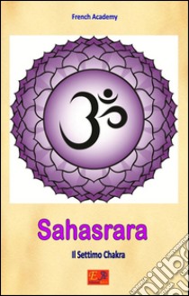 Sahasrara - Il Settimo ChakraIl sistema dei sette chakra - Volume 7. E-book. Formato PDF ebook di French Academy