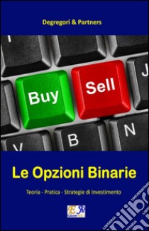 Le Opzioni BinarieTeoria - Pratica - Strategie di Investimento. E-book. Formato EPUB ebook di Degregori & Partners