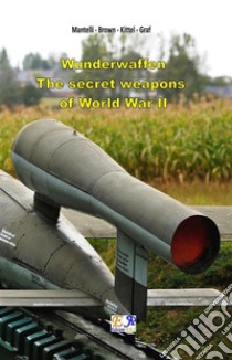 Wunderwaffen - The secret weapons  of World War II . E-book. Formato EPUB ebook di Mantelli - Brown - Kittel - Graf