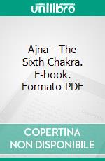 Ajna - The Sixth Chakra. E-book. Formato PDF ebook