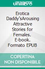 Erotica Daddy’sArousing Attractive Stories for Females. E-book. Formato EPUB ebook