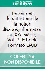 Le zéro et le unHistoire de la notion d'information au XXe siècle, Vol. 2. E-book. Formato EPUB ebook di Jérôme Segal