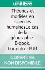 Théories et modèles en sciences humainesLe cas de la géographie. E-book. Formato EPUB