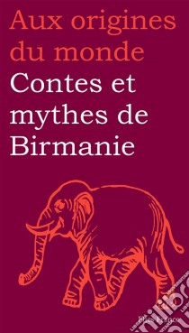 Contes et mythes de Birmanie. E-book. Formato EPUB ebook di Aux origines du monde