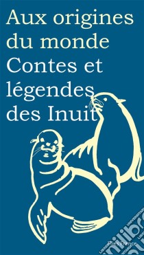 Contes et légendes des Inuit. E-book. Formato EPUB ebook di Aux origines du monde