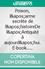 Poison, l&apos;arme secrète de l&apos;histoireDe l&apos;Antiquité à aujourd&apos;hui. E-book. Formato EPUB ebook