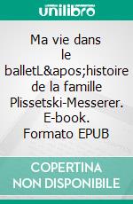 Ma vie dans le balletL&apos;histoire de la famille Plissetski-Messerer. E-book. Formato EPUB ebook