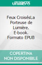 Feux CroisésLa Porteuse de Lumière. E-book. Formato EPUB ebook