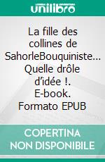 La fille des collines de SahorleBouquiniste… Quelle drôle d’idée !. E-book. Formato EPUB ebook