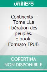 Continents - Tome 1La libération des peuples. E-book. Formato EPUB ebook di Alexandre Benavente