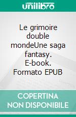 Le grimoire double mondeUne saga fantasy. E-book. Formato EPUB