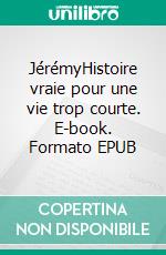 JérémyHistoire vraie pour une vie trop courte. E-book. Formato EPUB ebook di Françoise Richard