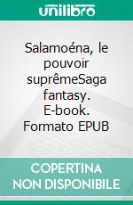 Salamoéna, le pouvoir suprêmeSaga fantasy. E-book. Formato EPUB ebook