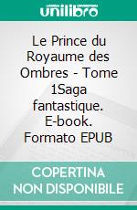 Le Prince du Royaume des Ombres - Tome 1Saga fantastique. E-book. Formato EPUB ebook